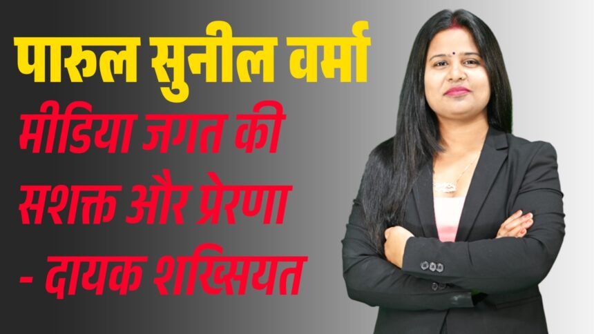 Parul Sunil Verma – A powerful and inspiring figure in the media world